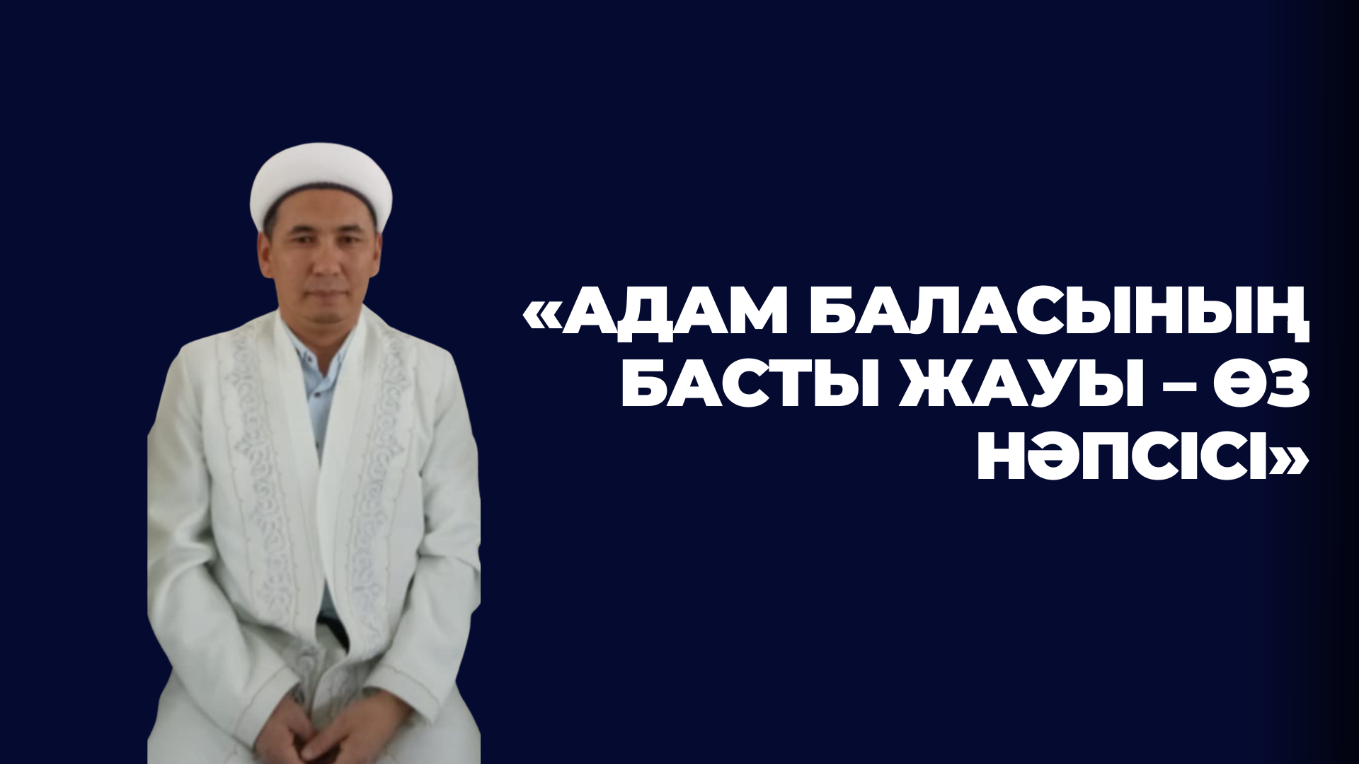 «Адам баласының басты жауы – өз нәпсісі»