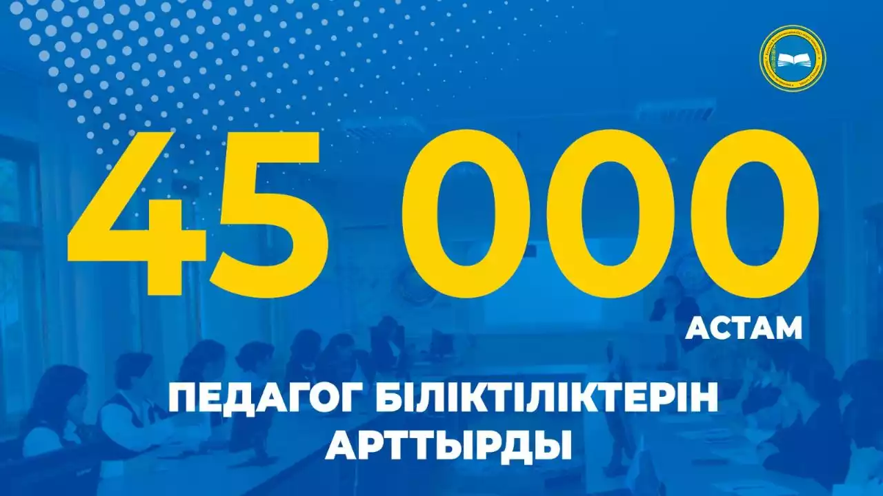 45 000-нан астам педагог біліктілігін арттырды