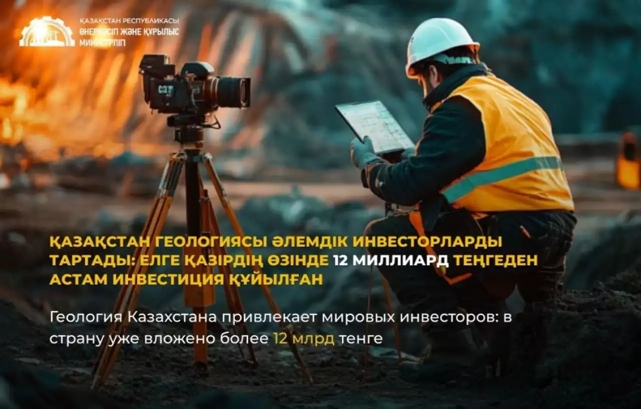 Қазақстан геологиясы әлемдік инвесторларды тартады: елге қазірдің өзінде 12 млрд теңгеден астам инвестиция құйылған